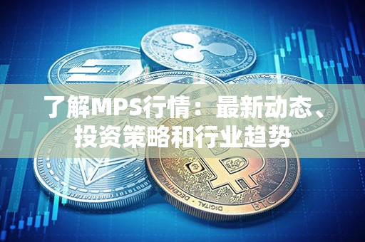 了解MPS行情：最新动态、投资策略和行业趋势