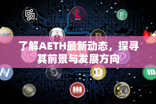 了解AETH最新动态，探寻其前景与发展方向