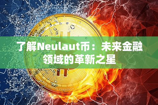 了解Neulaut币：未来金融领域的革新之星