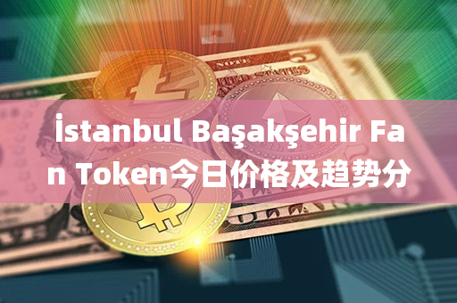 İstanbul Başakşehir Fan Token今日价格及趋势分析