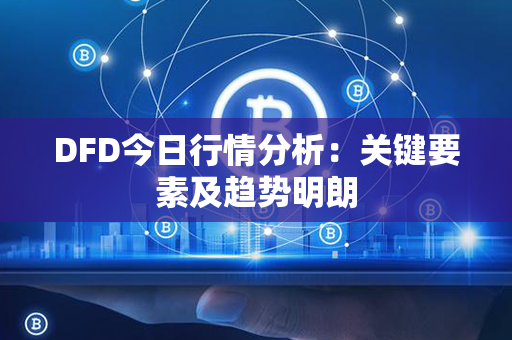 DFD今日行情分析：关键要素及趋势明朗