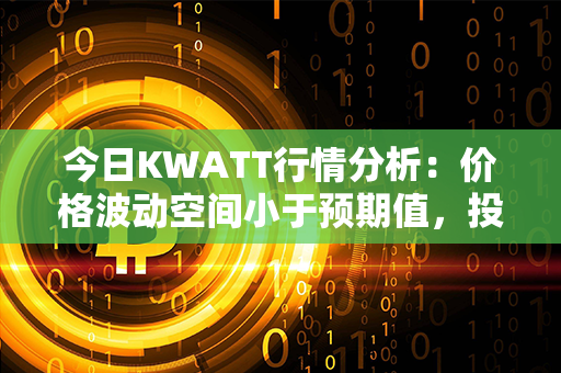 今日KWATT行情分析：价格波动空间小于预期值，投资者关注度持续高涨！