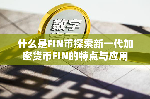 什么是FIN币探索新一代加密货币FIN的特点与应用