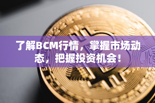 了解BCM行情，掌握市场动态，把握投资机会！