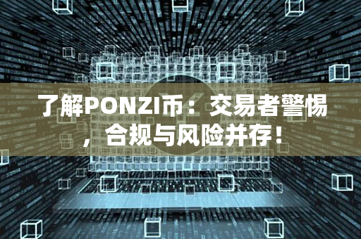 了解PONZI币：交易者警惕，合规与风险并存！