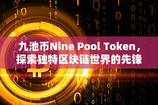 九池币Nine Pool Token，探索独特区块链世界的先锋