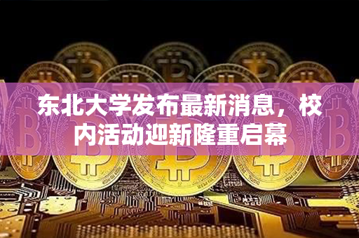 东北大学发布最新消息，校内活动迎新隆重启幕