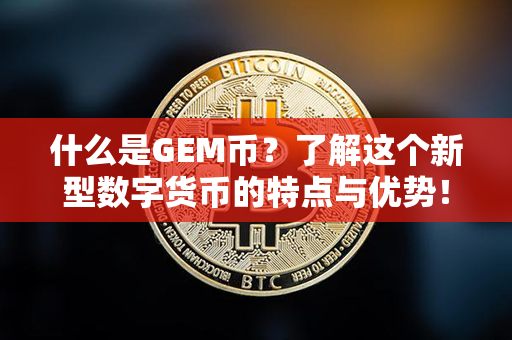 什么是GEM币？了解这个新型数字货币的特点与优势！