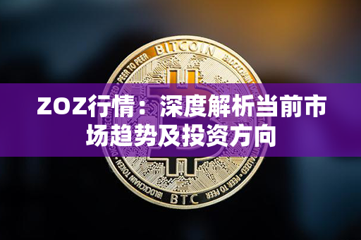 ZOZ行情：深度解析当前市场趋势及投资方向