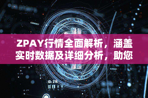 ZPAY行情全面解析，涵盖实时数据及详细分析，助您快速把握投资机会