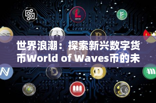 世界浪潮：探索新兴数字货币World of Waves币的未来