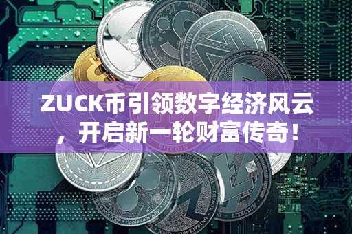 ZUCK币引领数字经济风云，开启新一轮财富传奇！