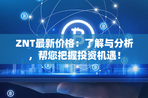 ZNT最新价格：了解与分析，帮您把握投资机遇！