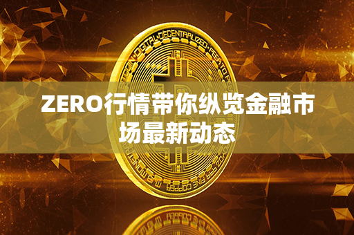 ZERO行情带你纵览金融市场最新动态