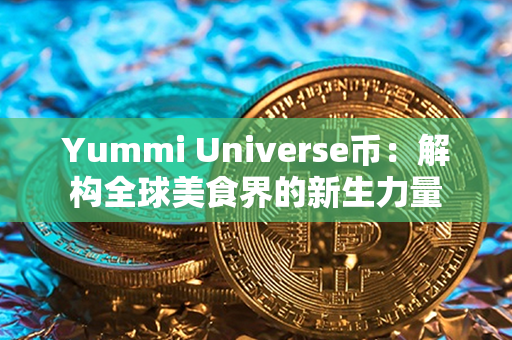 Yummi Universe币：解构全球美食界的新生力量