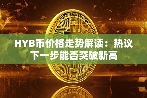 HYB币价格走势解读：热议下一步能否突破新高