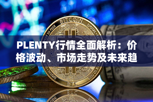 PLENTY行情全面解析：价格波动、市场走势及未来趋势分析！