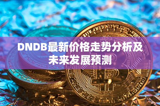 DNDB最新价格走势分析及未来发展预测