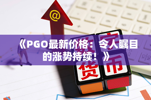 《PGO最新价格：令人瞩目的涨势持续！》