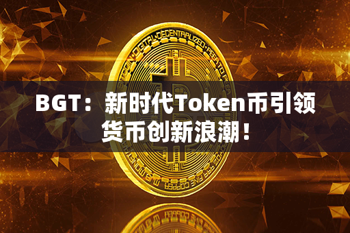 BGT：新时代Token币引领货币创新浪潮！