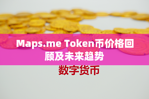 Maps.me Token币价格回顾及未来趋势