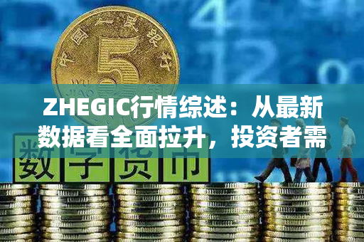 ZHEGIC行情综述：从最新数据看全面拉升，投资者需密切关注！