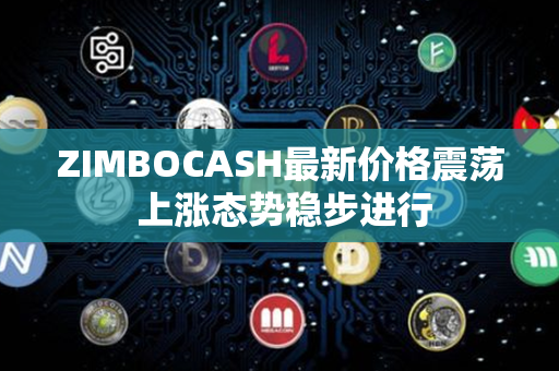 ZIMBOCASH最新价格震荡 上涨态势稳步进行