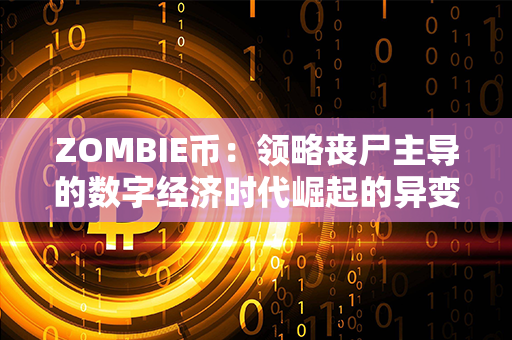 ZOMBIE币：领略丧尸主导的数字经济时代崛起的异变机遇和挑战