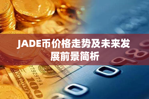 JADE币价格走势及未来发展前景简析