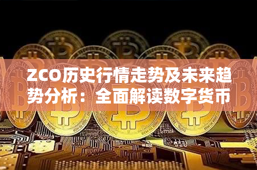 ZCO历史行情走势及未来趋势分析：全面解读数字货币ZCO的发展演进及投资预测