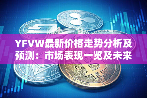 YFVW最新价格走势分析及预测：市场表现一览及未来趋势展望