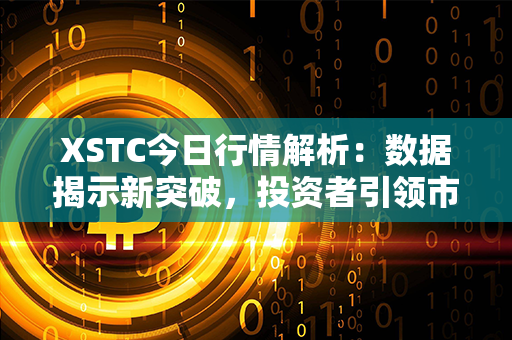 XSTC今日行情解析：数据揭示新突破，投资者引领市场趋势！