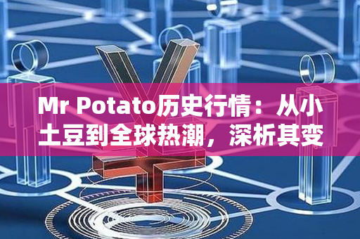 Mr Potato历史行情：从小土豆到全球热潮，深析其变迁与影响力