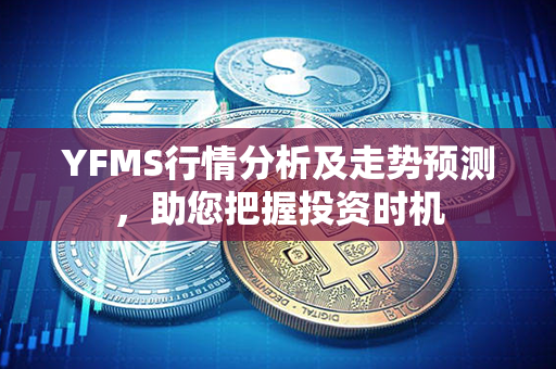 YFMS行情分析及走势预测，助您把握投资时机