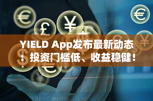 YIELD App发布最新动态：投资门槛低、收益稳健！