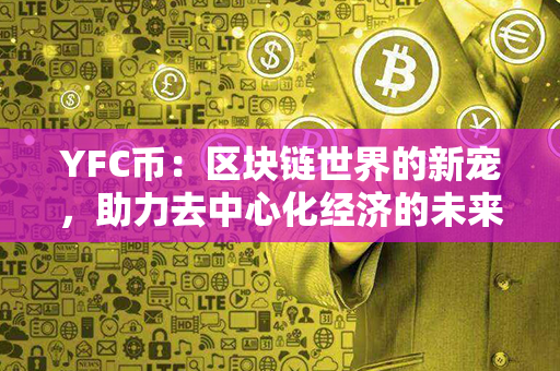 YFC币：区块链世界的新宠，助力去中心化经济的未来之星！