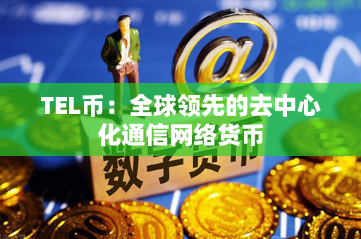 TEL币：全球领先的去中心化通信网络货币