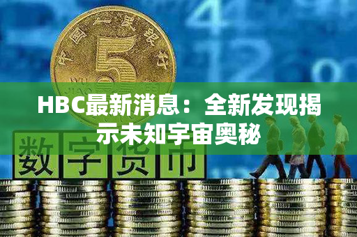 HBC最新消息：全新发现揭示未知宇宙奥秘