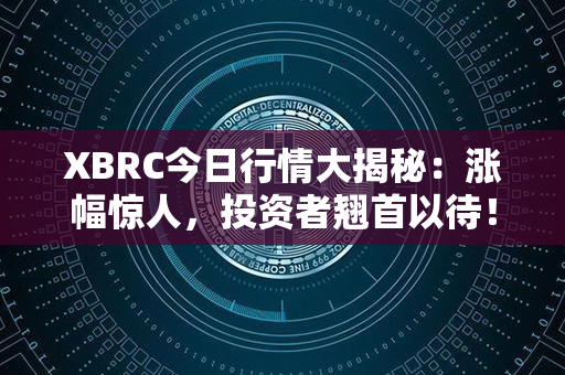 XBRC今日行情大揭秘：涨幅惊人，投资者翘首以待！