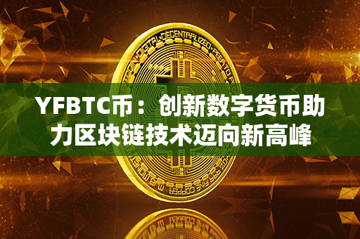 YFBTC币：创新数字货币助力区块链技术迈向新高峰