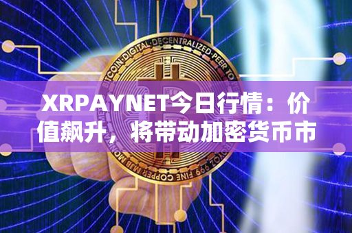 XRPAYNET今日行情：价值飙升，将带动加密货币市场发展