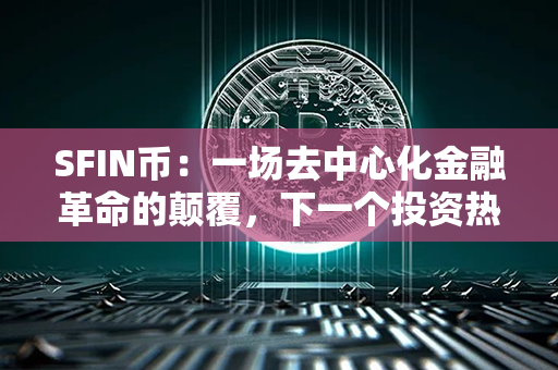 SFIN币：一场去中心化金融革命的颠覆，下一个投资热点！