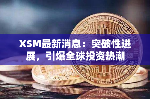 XSM最新消息：突破性进展，引爆全球投资热潮