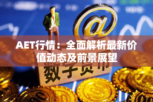 AET行情：全面解析最新价值动态及前景展望