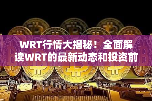 WRT行情大揭秘！全面解读WRT的最新动态和投资前景