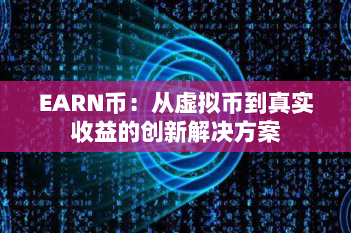 EARN币：从虚拟币到真实收益的创新解决方案