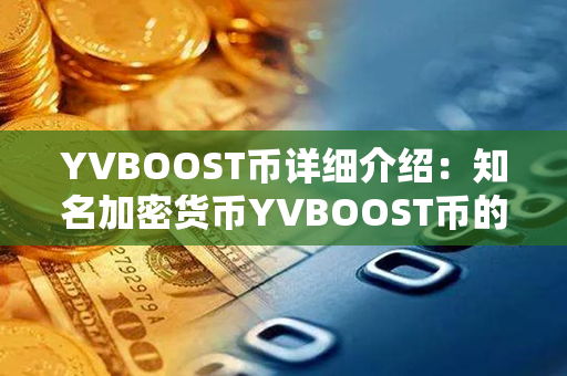 YVBOOST币详细介绍：知名加密货币YVBOOST币的特点、用途和价值解析