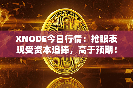 XNODE今日行情：抢眼表现受资本追捧，高于预期！