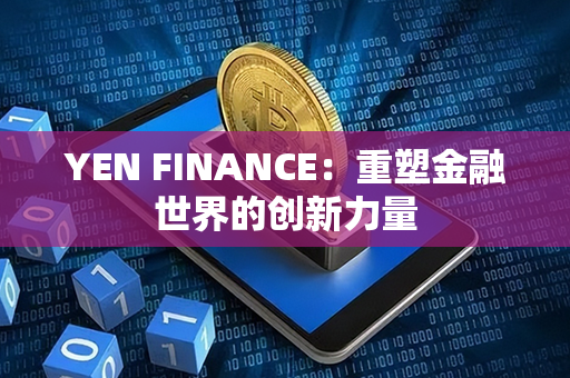 YEN FINANCE：重塑金融世界的创新力量