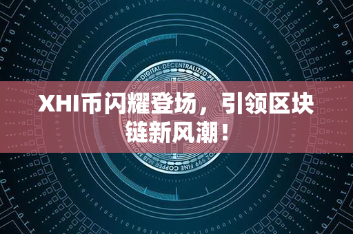 XHI币闪耀登场，引领区块链新风潮！